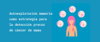 AUTOEXPLORACIÓN MAMARIA PARA LA DETECCIÓN PRECOZ DEL CÁNCER DE MAMA